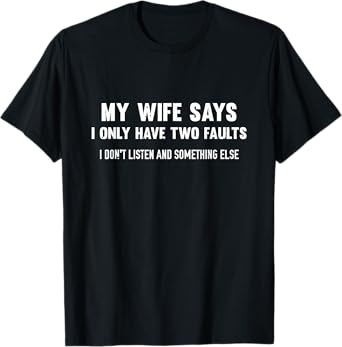 My Wife Says I Only Have Two Faults Don't Listen T-Shirt T-Shirt