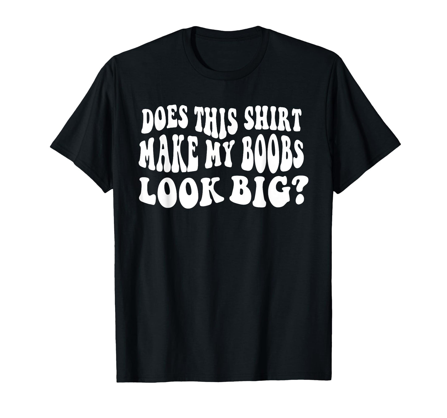 Does This Shirt Make My Boobs Look Big Funny Saying Quote T-Shirt