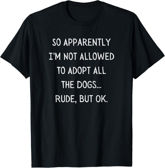 So Apparently I'm Not Allowed To Adopt All The Dogs Funny T-Shirt