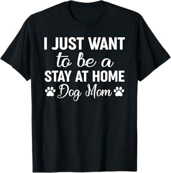 I Just Want To Be A Stay At Home Dog Mom Shirt Funny Dog Mom Men Women Kids T-Shirt