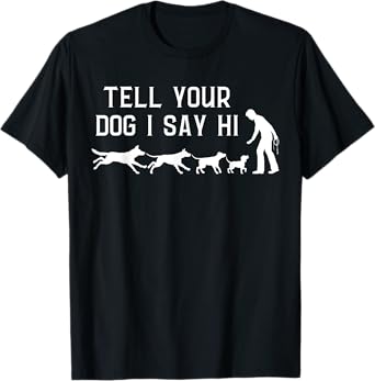 Tell your Dog I Say Hi, Funny Humor Puppy Pet Lover T-Shirt