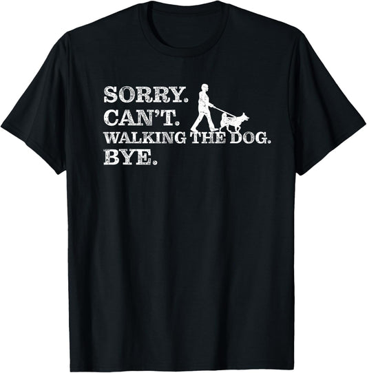 Sorry Can't Walking The Dog Bye - Funny Pet Owner T-Shirt