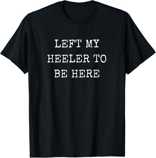 Left My Heeler To Be Here, Australian Cattle Dog Owner T-Shirt