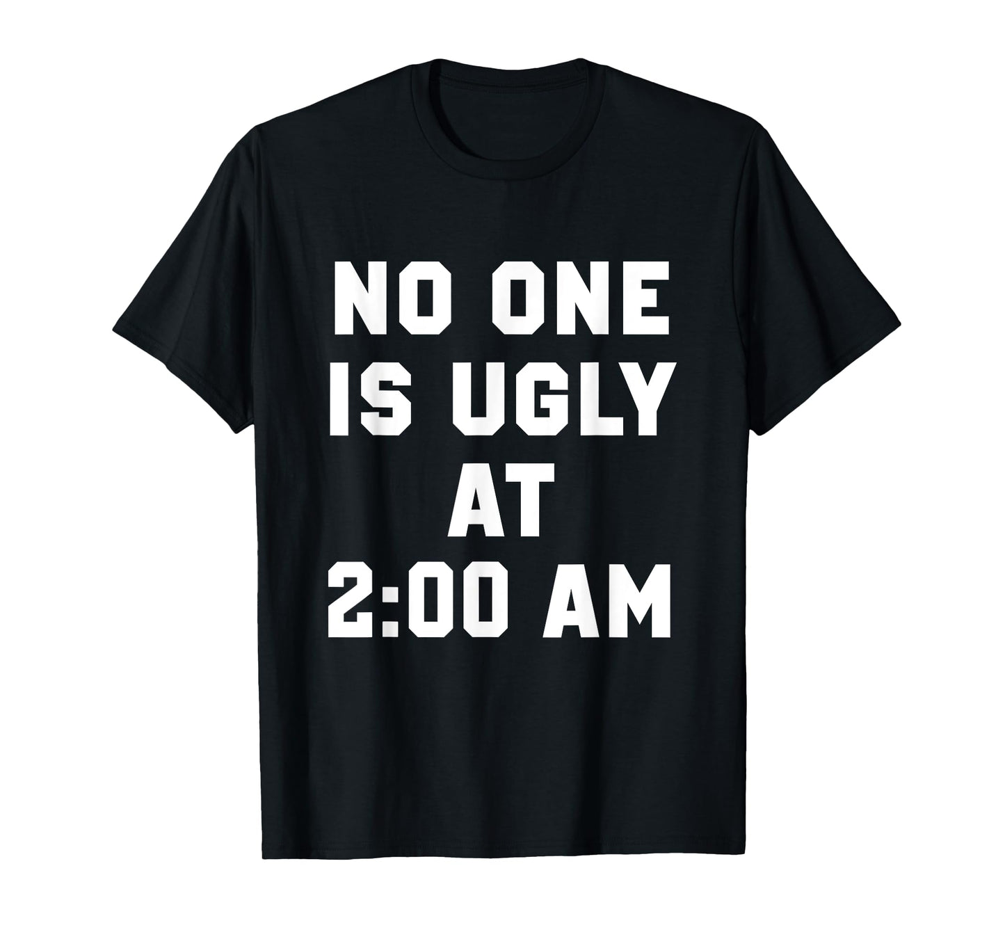 No One is Ugly at 2AM Funny Humor Quote T-Shirt