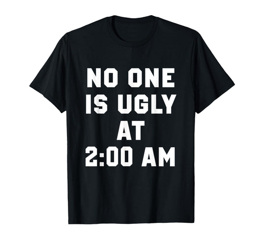 No One is Ugly at 2AM Funny Humor Quote T-Shirt