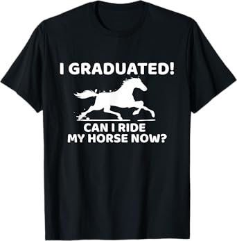 Funny I Graduated Can I Ride My Horse Now Graduation T-Shirt