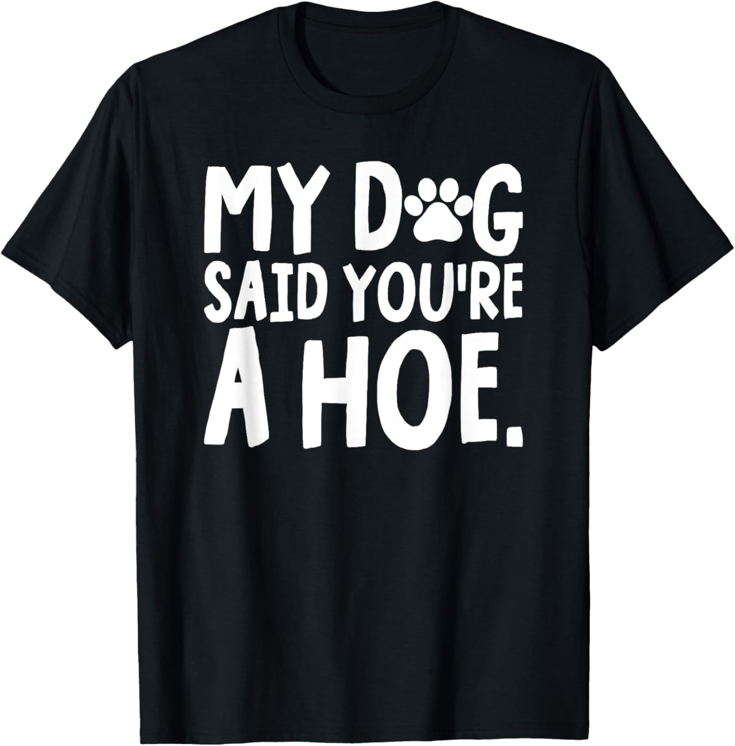 My Dog Said You're A Hoe Funny Dog Joke T-Shirt