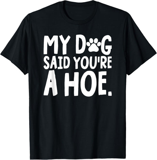 My Dog Said You're A Hoe Funny Dog Joke T-Shirt