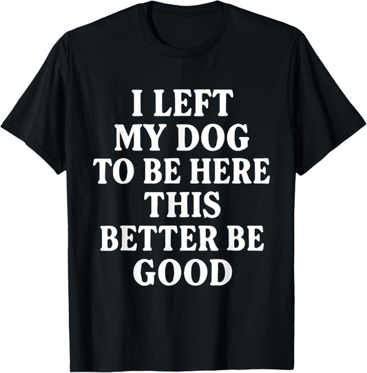 Retro I Left My Dog To Be Here This Better Be Good Funny T-Shirt