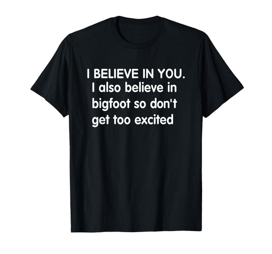 I Believe in You but I Also Believe in Bigfoot Funny Saying T-Shirt