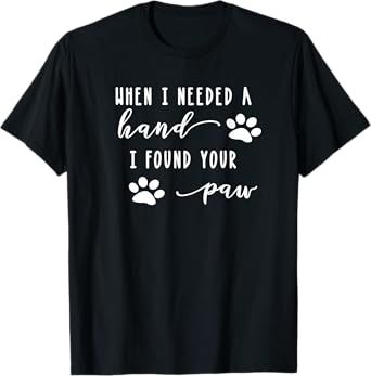 Cute Dog Quote When I Needed A Hand I Found Your Paw Print T-Shirt