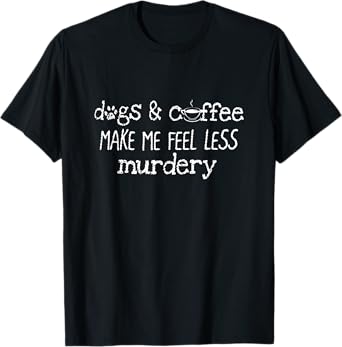 Womens Dogs And Coffee Make Me Feel Less Murdery Lover Shirt T-Shirt