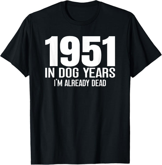1951 Birthday Birth Year In Dog Years I'm Already Dead Funny T-Shirt