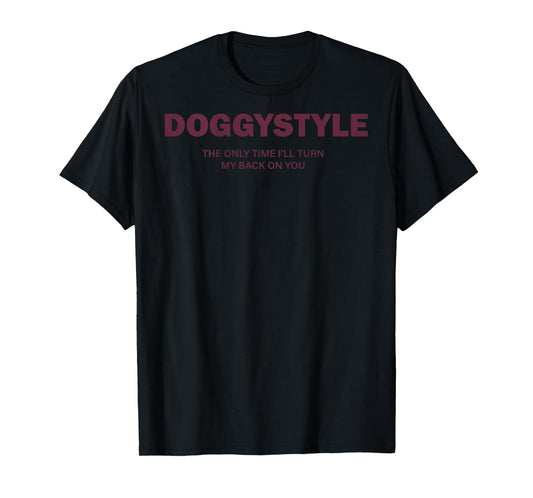 (ON Back) Doggystyle The Only Time I'll Turn My Back On You T-Shirt