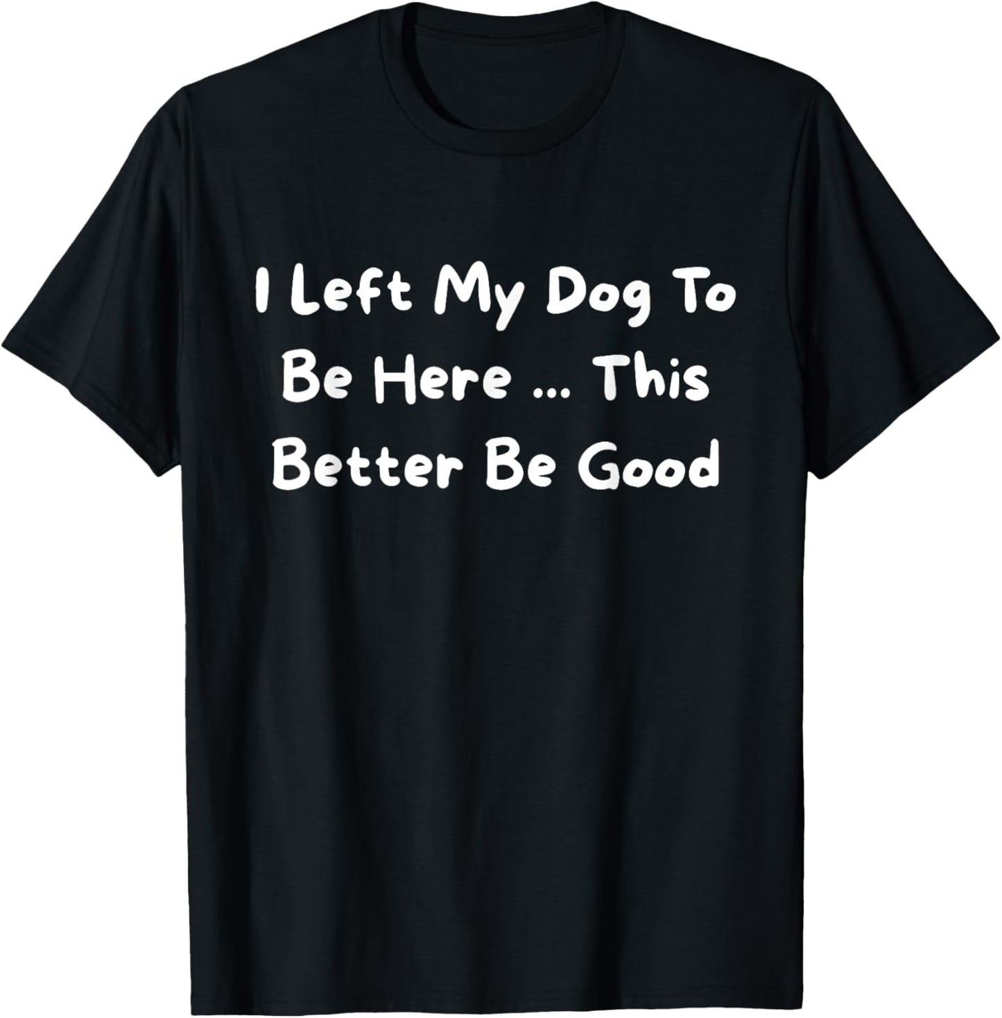 I Left My Dog To Be Here Pet Owner Humor Dog Lover Funny T-Shirt