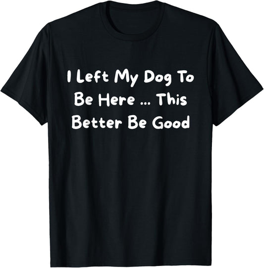 I Left My Dog To Be Here Pet Owner Humor Dog Lover Funny T-Shirt