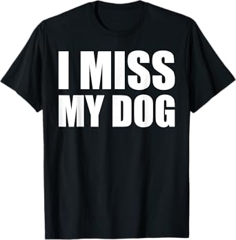 I Miss My Dog Shirt Funny Animal Dog Lover Gift Men Women Girls Kids T-Shirt