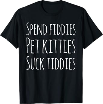Spend Fiddies Pet Kitties Suck Tiddies Funny T-Shirt