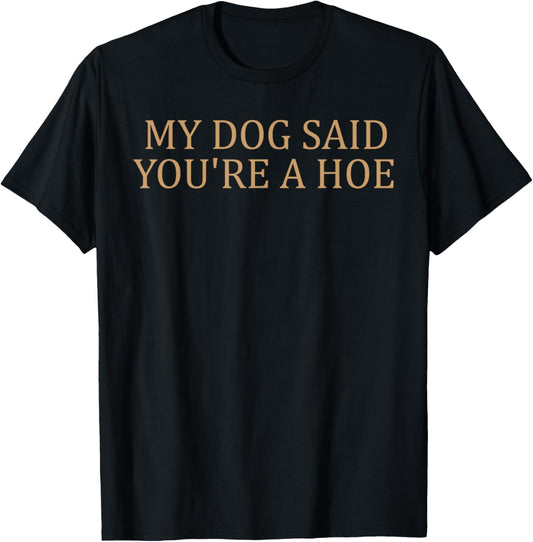 My Dog Said You're A Hoe Funny T-Shirt