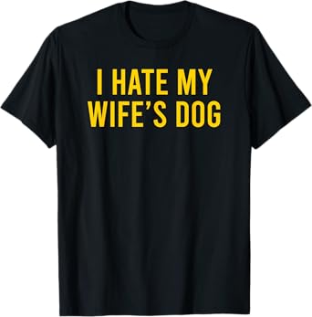 I Hate My Wife's Dog Men Women T-Shirt