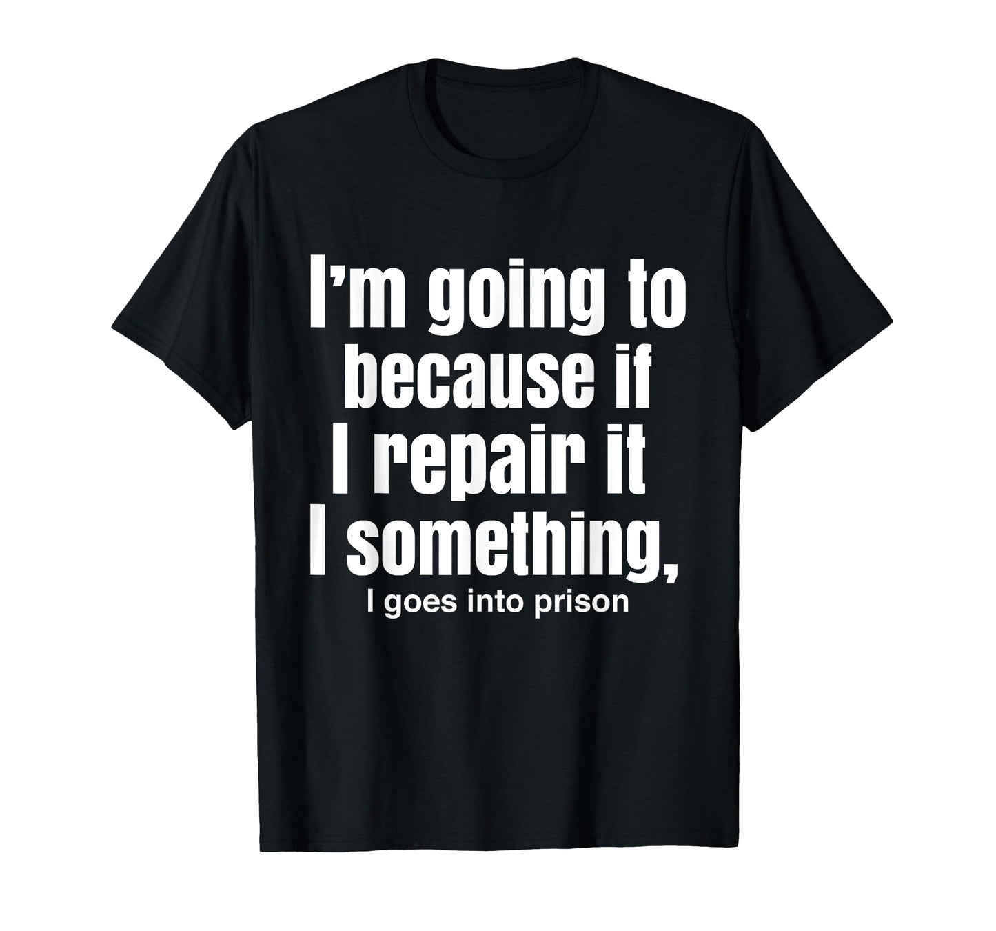 I'm Going To Because If I Repair It I Something Goes Prison T-Shirt