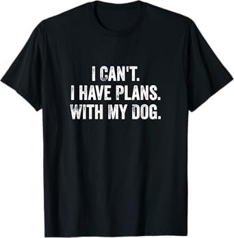 I Can't. I Have Plans. With My Dog. / Funny Dog Owner T-Shirt for Men Women