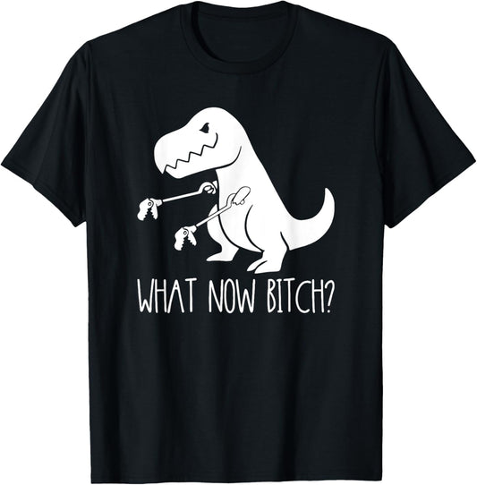 What Now Bitch Funny T Rex Dinosaur T-Shirt