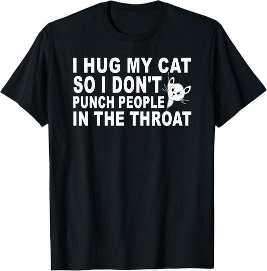 I Hug My Cat So I Don't Punch People In The Throat T-Shirt