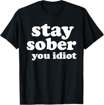 Stay Sober You Idiot Funny Sobriety Recovery Clean Life T-Shirt