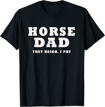 HORSE DAD FUNNY THEY NEIGH I PAY T-Shirt