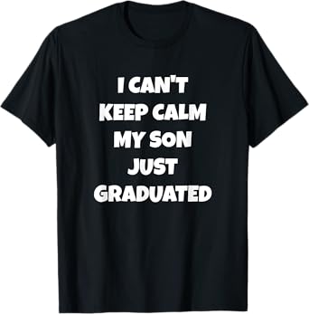I Can't Keep Calm My Son Just Graduated T-Shirt
