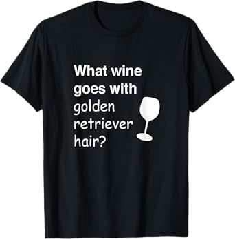 What wine goes with golden retriever hair T-Shirt