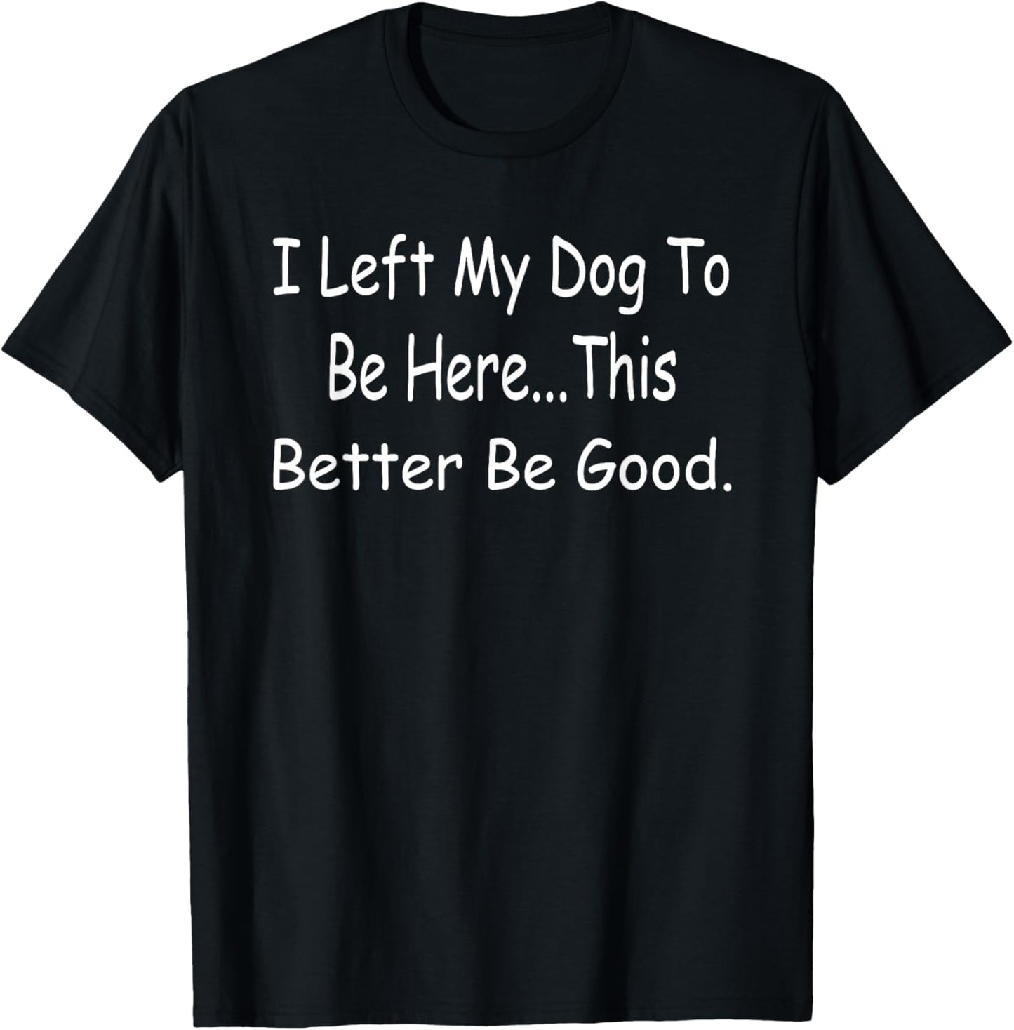 Retro I Left My Dog To Be Here This Better Be Good Funny T-Shirt