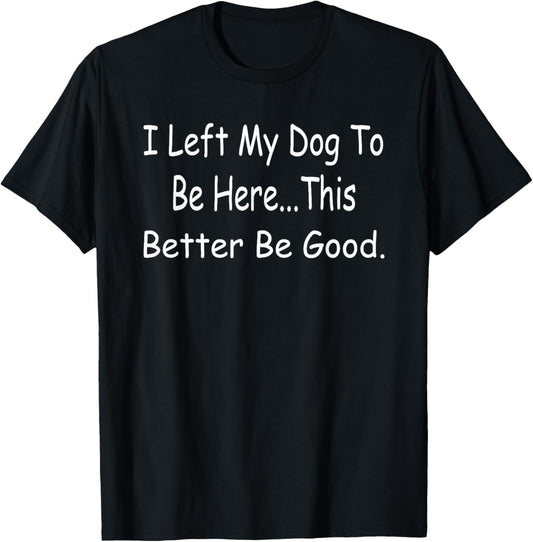 Retro I Left My Dog To Be Here This Better Be Good Funny T-Shirt