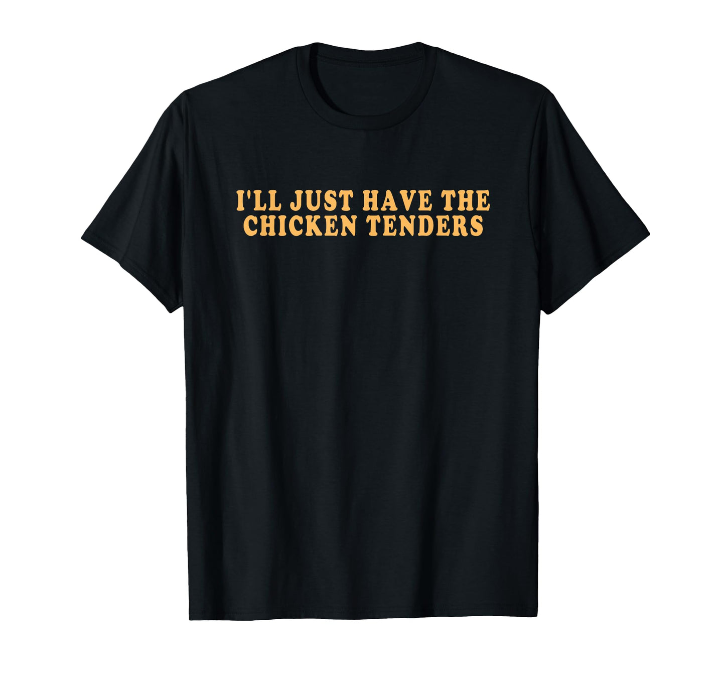 I'll Just Have The Chicken Tenders - Funny Gag T-Shirt