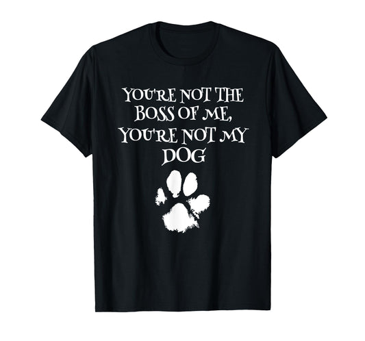 You're Not The Boss Of Me You're Not My Dog Funny Dog Owner Men Women Girls Kids T-Shirt