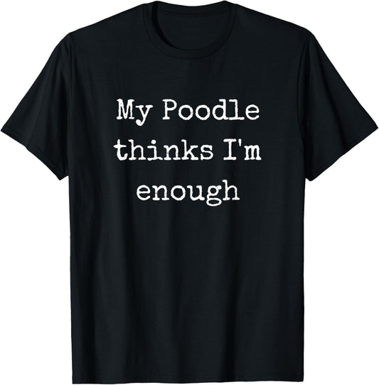 My Poodle Thinks I'm Enough, Poodle Gifts Men Women T-Shirt