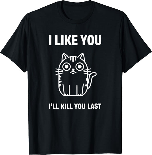 I Like You I'll Kill You Last Cat Humor T-Shirt