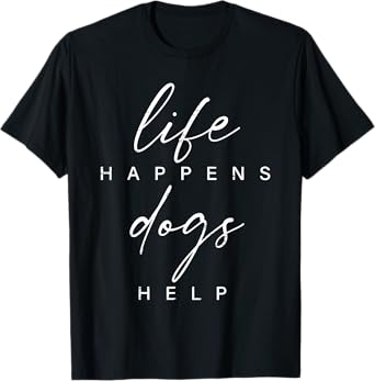 Life Happens Dogs Help Funny Pet Animal Lovers Dog Owners T-Shirt
