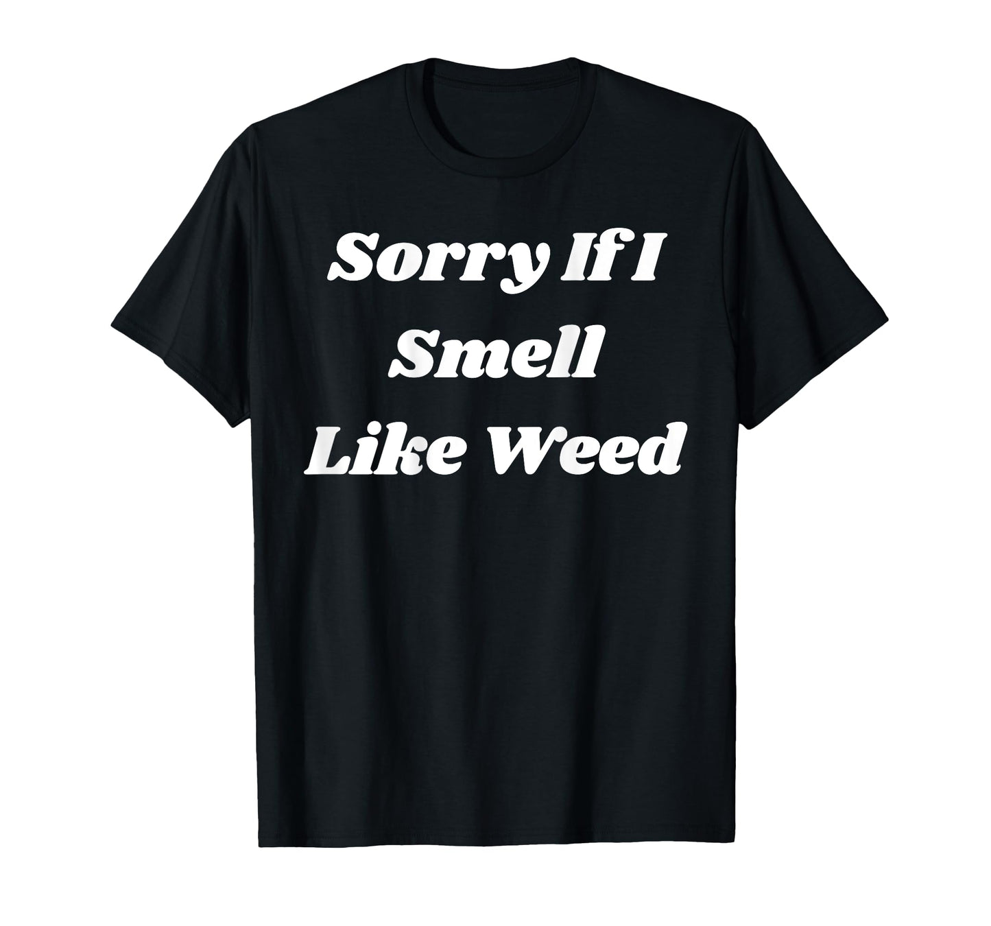Sorry If I Smell Like Weed Funny Sarcasm (ON BACK) T-Shirt