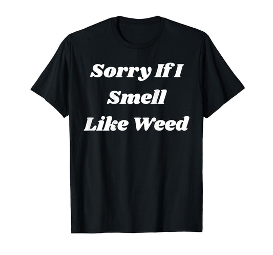 Sorry If I Smell Like Weed Funny Sarcasm (ON BACK) T-Shirt