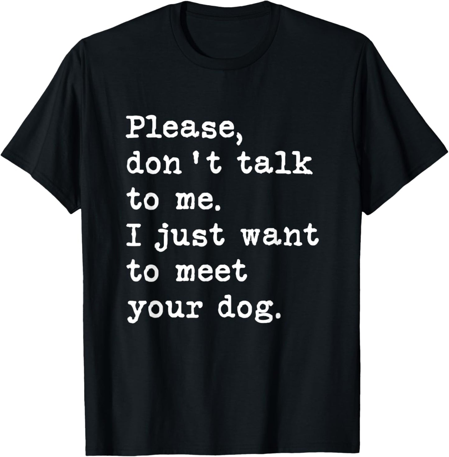 Please, Don't Talk To Me I Just Want To Meet Your Dog Funny T-Shirt