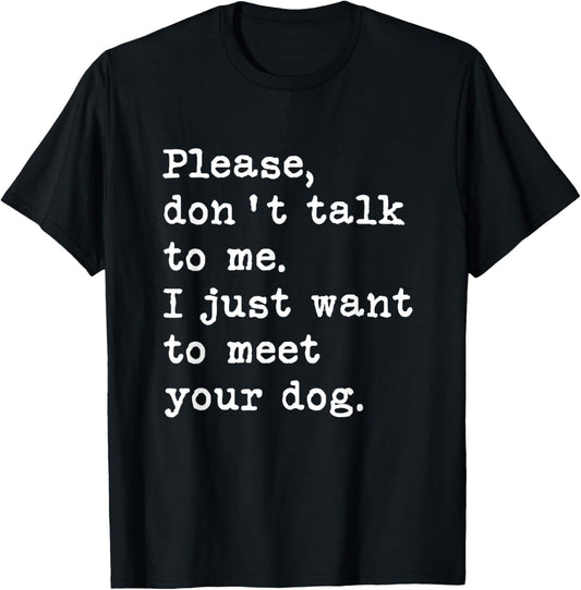 Please, Don't Talk To Me I Just Want To Meet Your Dog Funny T-Shirt