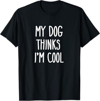 My Dog Thinks I'm Cool T-Shirt Funny Dog Lover Shirt Gift T-Shirt for Men Women Kids