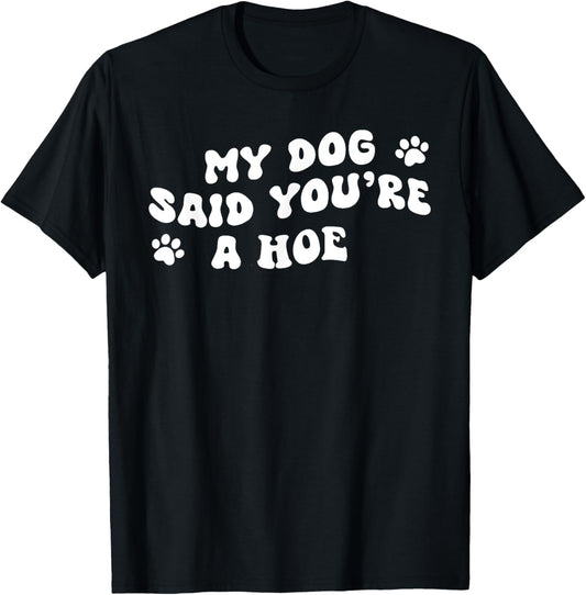 My Dog Said You're A Hoe Funny Pet Dog Lover Saying Quote T-Shirt