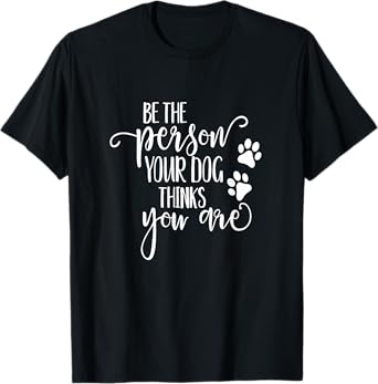 Be The Person Your Dog Thinks You Are paws funny dog lover Men Women Kids T-Shirt