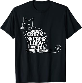You Say Crazy Cat Lady Like It's a Bad Thing Funny Cat Lover T-Shirt