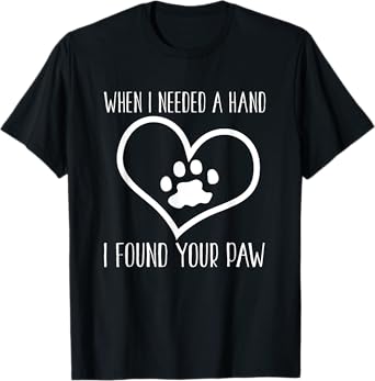 Dog Lover Funny - When I Needed A Hand I Found Your Paw T-Shirt