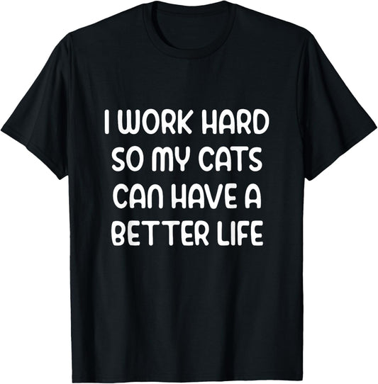 I work hard so my cats can have a better life T-Shirt