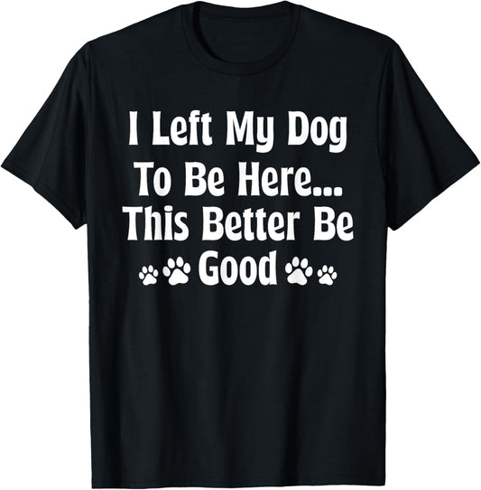 Retro I Left My Dog to Be Here This Better Be Good Dog Owner T-Shirt